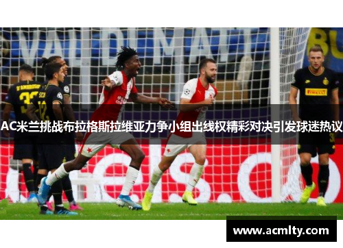 AC米兰挑战布拉格斯拉维亚力争小组出线权精彩对决引发球迷热议