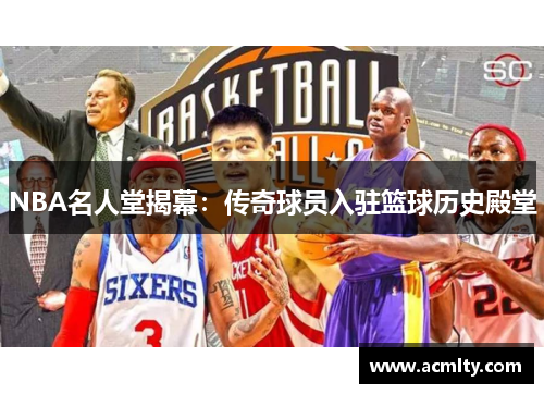 NBA名人堂揭幕：传奇球员入驻篮球历史殿堂