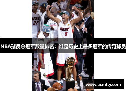NBA球员总冠军数量排名：谁是历史上最多冠军的传奇球员