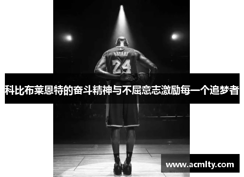 科比布莱恩特的奋斗精神与不屈意志激励每一个追梦者