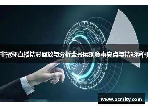 非冠杯直播精彩回放与分析全景展现赛事亮点与精彩瞬间