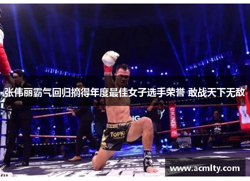 张伟丽霸气回归摘得年度最佳女子选手荣誉 敢战天下无敌