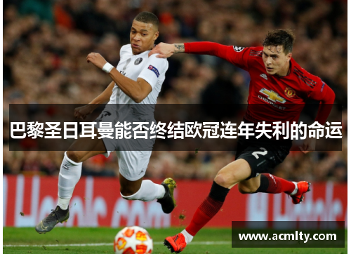 巴黎圣日耳曼能否终结欧冠连年失利的命运