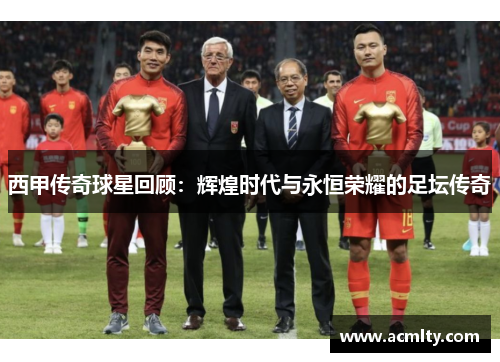 西甲传奇球星回顾：辉煌时代与永恒荣耀的足坛传奇