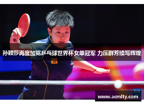 孙颖莎再度加冕乒乓球世界杯女单冠军 力压群芳续写辉煌