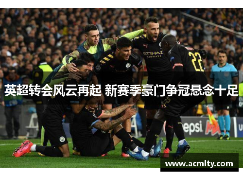 英超转会风云再起 新赛季豪门争冠悬念十足