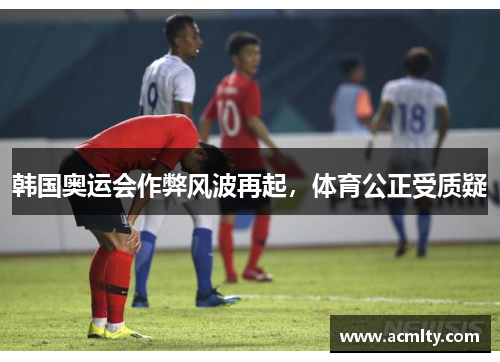 韩国奥运会作弊风波再起，体育公正受质疑